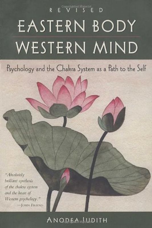 Eastern Body, Western Mind: Psychology and the Chakra System As a Path to the Self - Judith Anodea