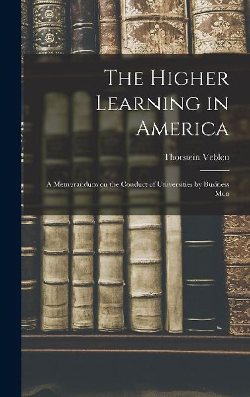 The Higher Learning in America: A Memorandum on the Conduct of Universities by Business Men