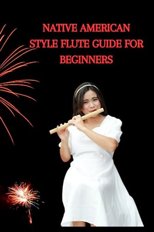 NATIVE AMERICAN STYLE FLUTE GUIDE FOR BEGINNERS: Complete American pan flute guide for beginners, how to play, tips, techniques and strategies for playing the wooden wind