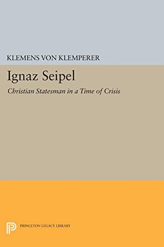 Ignaz Seipel: Christian Statesman in a Time of Crisis (Princeton Legacy Library)