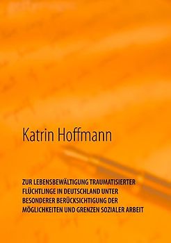 ZUR LEBENSBEWÄLTIGUNG TRAUMATISIERTER FLÜCHTLINGE IN DEUTSCHLAND UNTER BESONDERER BERÜCKSICHTIGUNG DER MÖGLICHKEITEN UND GRENZEN SOZIALER ARBEIT
