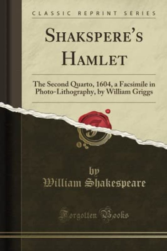 Shakspere's Hamlet (Classic Reprint): The Second Quarto, 1604, a Facsimile in Photo-Lithography, by William Griggs: The Second Quarto, 1604, a ... by William Griggs (Classic Reprint)