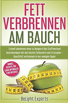 Fett verbrennen am Bauch: Schnell abnehmen ohne zu Hungern! Den Stoffwechsel beschleunigen mit den besten Fatburnern und Strategien - Bauchfett verbrennen in nur wenigen Tagen inkl. Bonus Rezepte