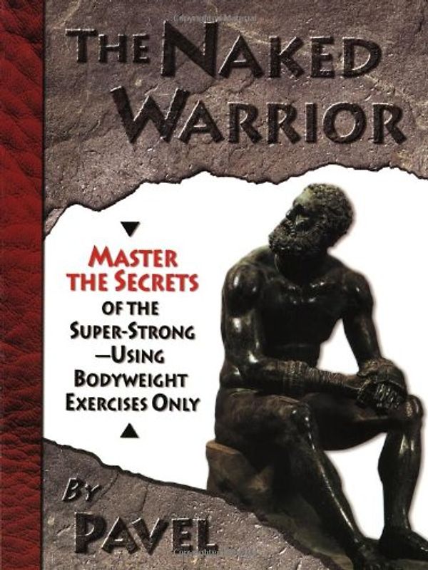 The Naked Warrior: Master the Secrets of the Super-Strong--Using Bodyweight Exercises Only - Pavel Tsatsouline