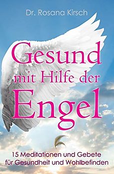 Gesund mit Hilfe der Engel: 15 Meditationen und Gebete für Gesundheit und Wohlbefinden (Mit Hilfe Der Engel - Die Ratgeber-Serie)