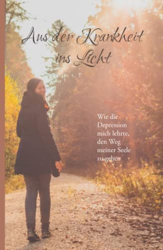 Aus der Krankheit ins Licht: Wie die Depression mich lehrte, den Weg meiner Seele zu gehen