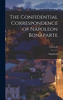 The Confidential Correspondence of Napoleon Bonaparte; Volume II