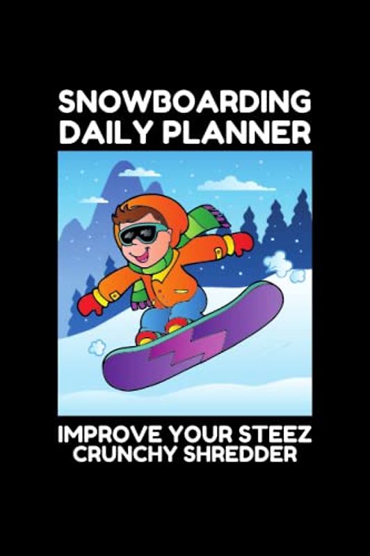 SNOWBOARDING DAILY PLANNER - IMPROVE YOUR STEEZ: IMPROVE YOUR SNOWBOARDING SKILLS - TRAIN HOW TO BECOME A BETTER SNOWBOARDER WITH THIS TECHNIQUE