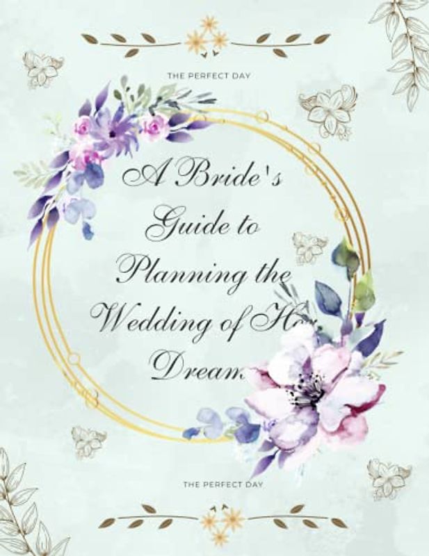 The Perfect Day: A Bride's Guide to Planning the Wedding of Her Dreams