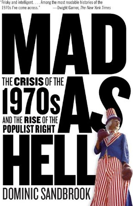 Mad as Hell: The Crisis of the 1970s and the Rise of the Populist Right - Dominic Sandbrook