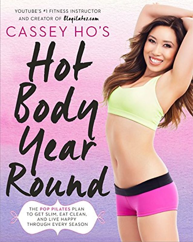 Cassey Ho's Hot Body Year-Round: The POP Pilates Plan to Get Slim, Eat Clean, and Live Happy Through Every Season - Ho, Cassey