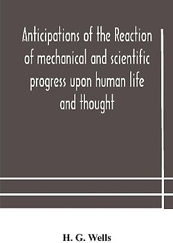 Anticipations Of The Reaction Of Mechanical And Scientific Progress Upon Human Life And Thought