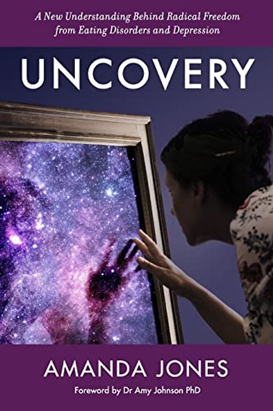 Uncovery: A New Understanding Behind Radical Freedom from Eating Disorders and Depression