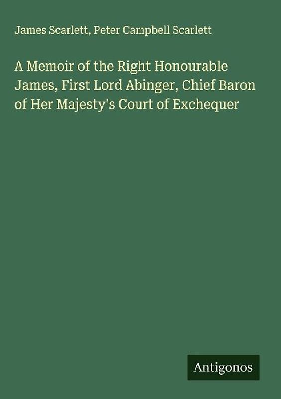 A Memoir of the Right Honourable James, First Lord Abinger, Chief Baron of Her Majesty's Court of Exchequer