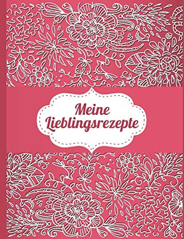 Meine Lieblingsrezepte: Das personalisierte Rezeptbuch zum Selberschreiben für 120 Rezept Favoriten mit Inhaltsverzeichnis uvm. – edles, florales Design - ca. A4 Softcover (leeres Kochbuch)
