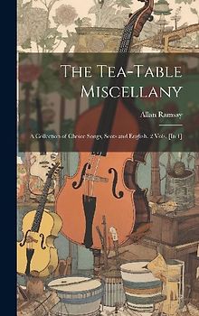 The Tea-Table Miscellany: A Collection of Choice Songs, Scots and English. 2 Vols. [In 1]