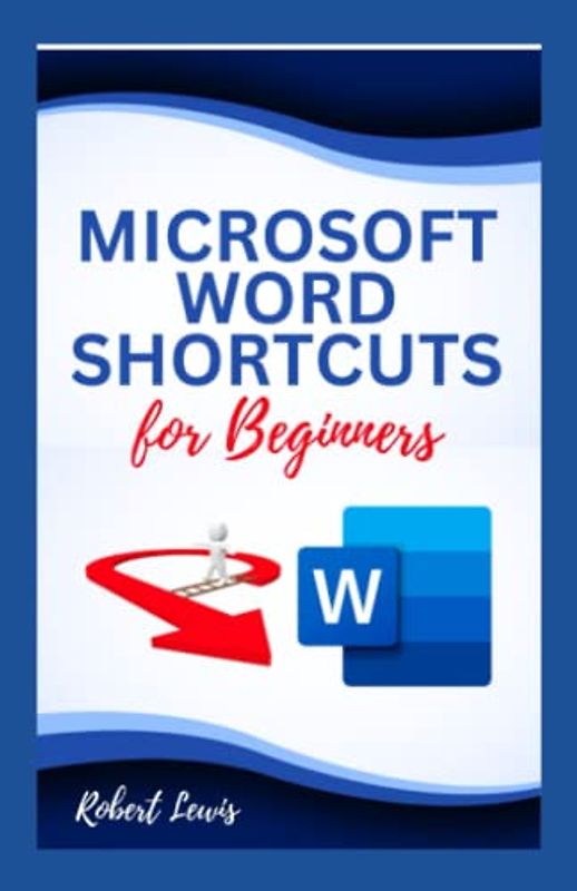 MICROSOFT WORD SHORTCUTS FOR BEGINNERS: The Most Comprehensive Guide to Learn and Master all Microsoft Word Keyboard Shortcuts for Mac and Windows Users (Includes Images and Illustrations)