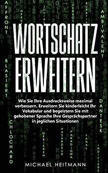 Wortschatz erweitern: Wie Sie Ihre Ausdrucksweise maximal verbessern. Erweitern Sie kinderleicht Ihr Vokabular und begeistern Sie mit gehobener Sprache Ihre Gesprächspartner in jeglichen Situationen