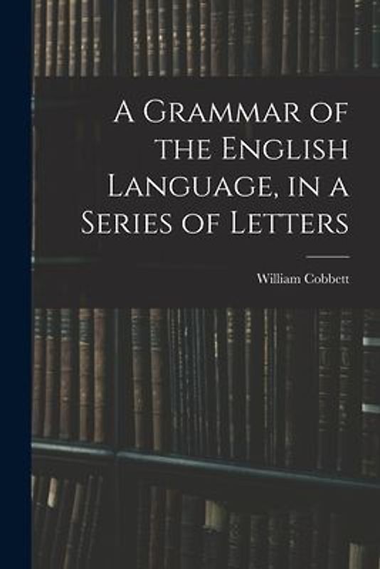 A Grammar of the English Language, in a Series of Letters