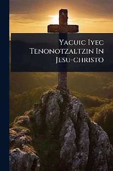 Yacuic Iyec Tenonotzaltzin In Jesu-christo