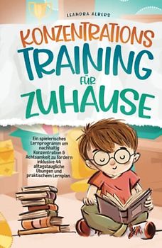 Konzentrationstraining für Zuhause: Ein spielerisches Lernprogramm um nachhaltig Konzentration & Achtsamkeit zu fördern inklusive 44 alltagstaugliche Übungen und praktischem Lernplan