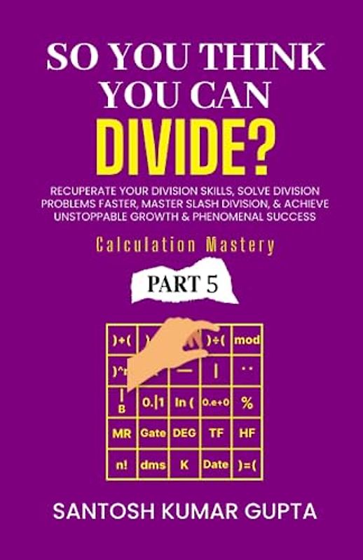 So You Think You Can Divide: Recuperate Your Division Skills, Solve Division Problems Faster, Master Slash Division, and Achieve Unstoppable Growth and Phenomenal Success in Life!