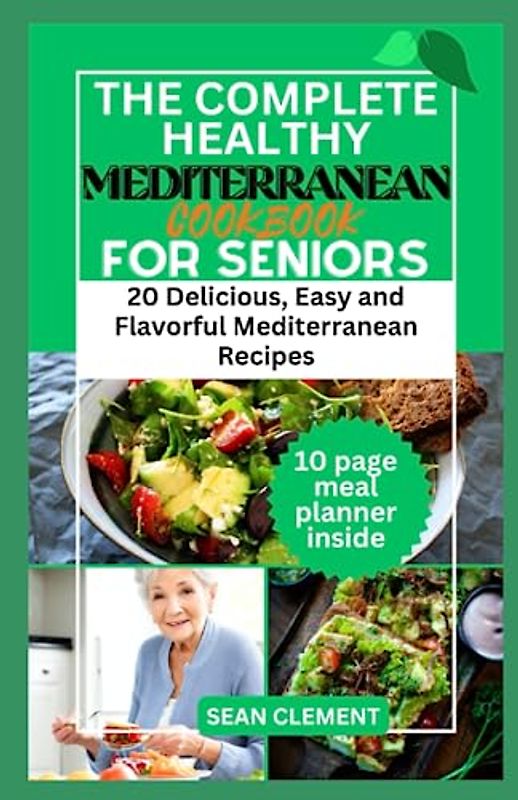 The Complete Healthy Mediterranean Cookbook for Seniors: 20 Delicious, Easy and Flavorful Mediterranean Recipes (The Wholesome Kitchen: Nourishing Recipes for a Healthy Lifestyle)