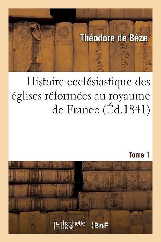 Histoire Ecclésiastique Des Églises Réformées Au Royaume de France. T.1