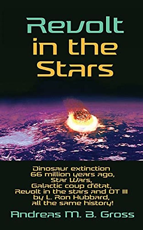 Revolt in the Stars: Dinosaur extinction 66 million years ago, Star Wars, Galactic coup d'état, Revolt in the stars and OT III by L. Ron Hubbard, all the same history!