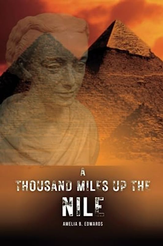 A Thousand Miles up the Nile: A Journey Through Ancient Egypt and Its Timeless Wonders (Annotated)