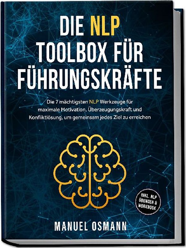 Die NLP Toolbox für Führungskräfte: Die 7 mächtigsten NLP Werkzeuge für maximale Motivation, Überzeugungskraft und Konfliktlösung, um gemeinsam jedes Ziel zu erreichen - inkl. NLP Übungen & Workbook
