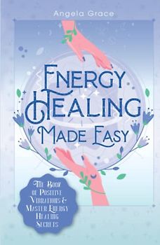 Energy Healing Made Easy: The Book of Positive Vibrations & Master Energy Healing Secrets (Energy Secrets, Band 1)