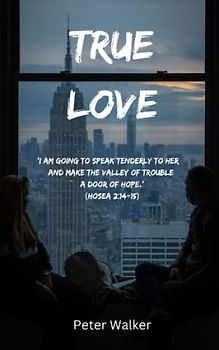 True Love: ‘I am going to speak tenderly to her... and make the Valley of Trouble a door of hope.’ (Hosea 2:14-15)