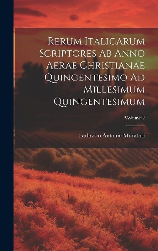Rerum Italicarum Scriptores Ab Anno Aerae Christianae Quingentesimo Ad Millesimum Quingentesimum; Volume 7