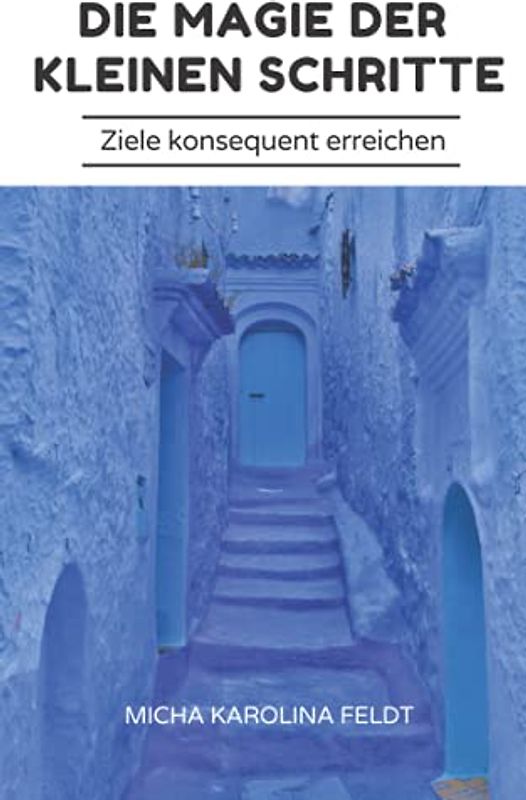 Die Magie der kleinen Schritte: Ziele konsequent erreichen (Innere Ruhe finden)