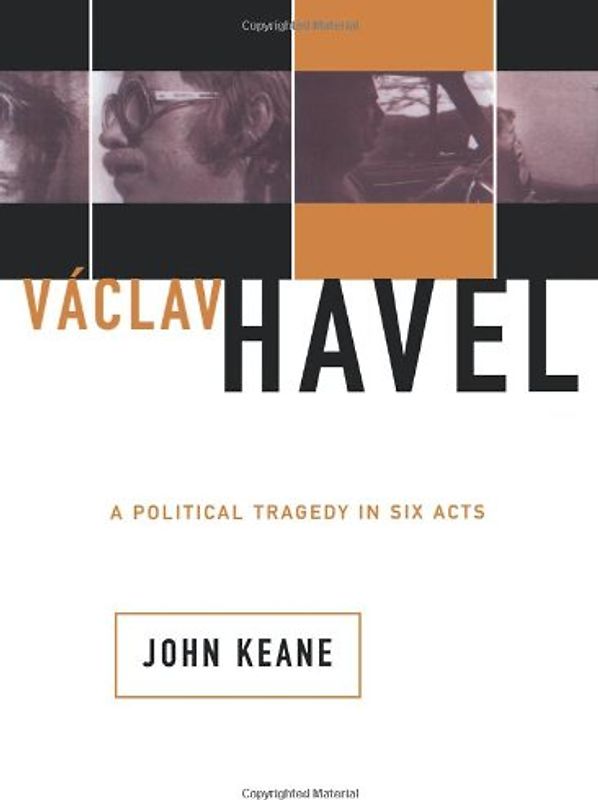 Vaclav Havel: A Political Tragedy In Six Acts - Keane, John