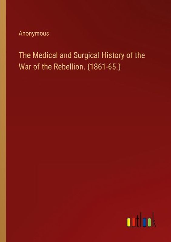 The Medical and Surgical History of the War of the Rebellion. (1861-65.)