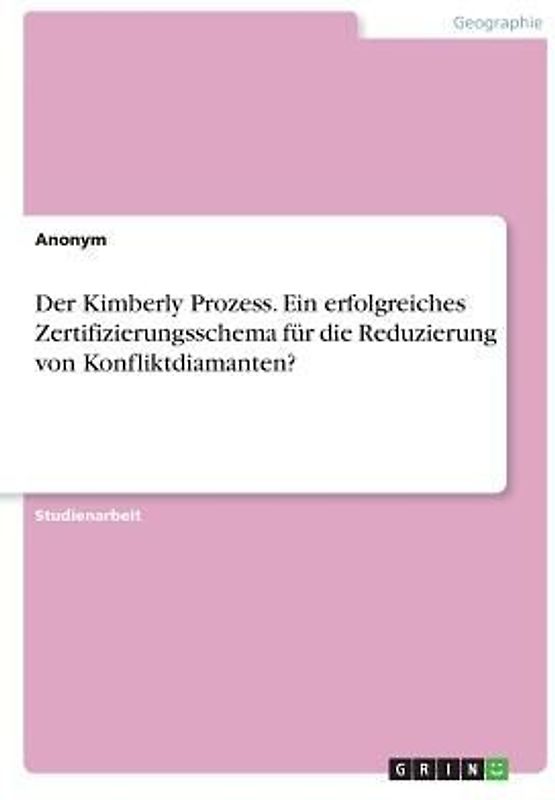 Der Kimberly Prozess. Ein erfolgreiches Zertifizierungsschema für die Reduzierung von Konfliktdiamanten?