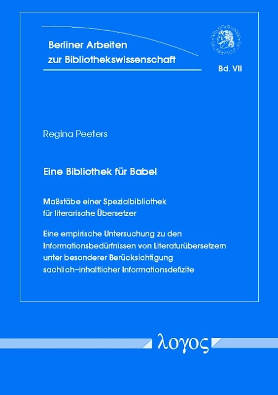 Eine Bibliothek für Babel. Massstäbe einer Spezialbibliothek für literarische Übersetzer. Eine empirische Untersuchung zu den Informationsbedürfnissen von Literaturübersetzern unter besonderer Berücksichtigung sachlich-inhaltlicher Informationsdefizite