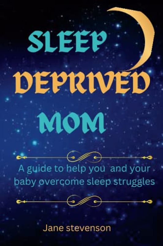SLEEP DEPRIVED MOM: A guide to help you and your baby overcome sleep struggles