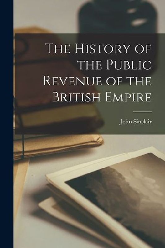 The History of the Public Revenue of the British Empire