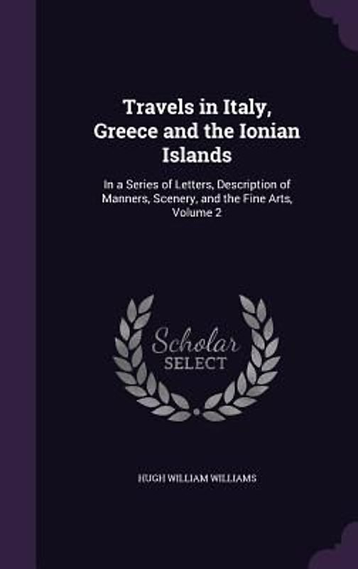 Travels in Italy, Greece and the Ionian Islands: In a Series of Letters, Description of Manners, Scenery, and the Fine Arts, Volume 2