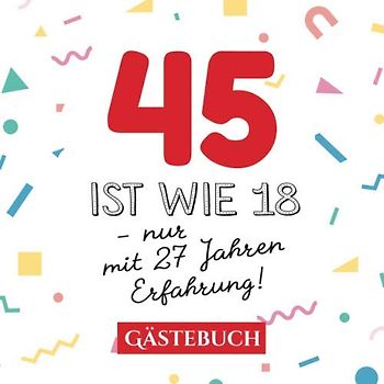 45 ist wie 18 - nur mit 27 Jahren Erfahrung: Gästebuch zum 45.Geburtstag für Mann oder Frau - 45 Jahre - Geschenk & Lustige Deko - Buch für Glückwünsche und Fotos der Gäste