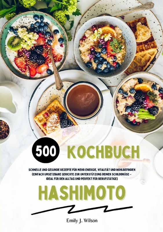 Hashimoto Kochbuch: 500 schnelle und gesunde Rezepte für mehr Energie, Vitalität und Wohlbefinden (Gerichte zur Unterstützung deiner Schilddrüse – ideal für den Alltag und perfekt für Berufstätige)