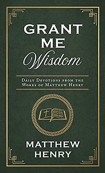 Grant Me Wisdom: Daily Devotions from the Works of Matthew Henry