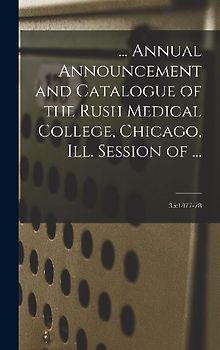 ... Annual Announcement and Catalogue of the Rush Medical College, Chicago, Ill. Session of ...; 35: 1877-78