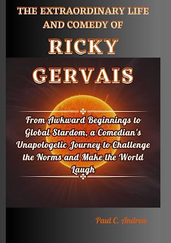 THE EXTRAORDINARY LIFE AND COMEDY OF RICKY GERVAIS: From Awkward Beginnings to Global Stardom, a Comedian's Unapologetic Journey to Challenge the Norms and Make the World Laugh