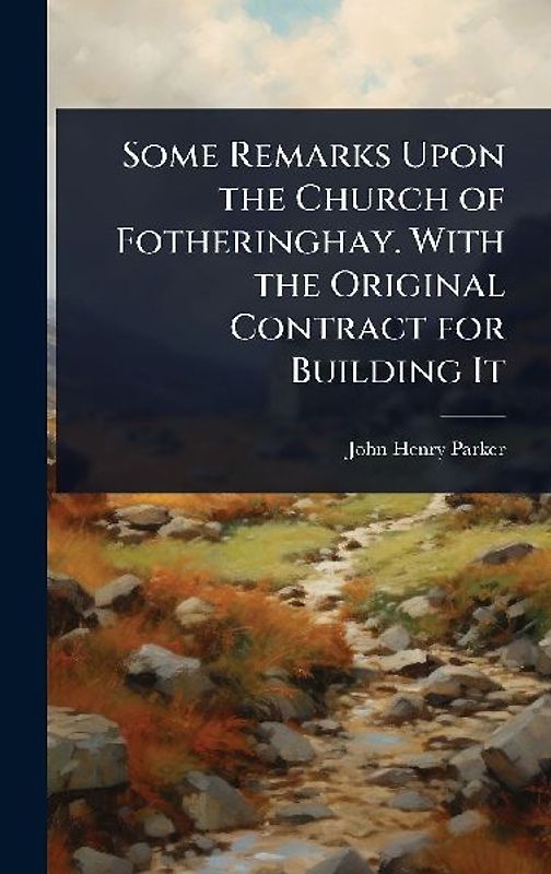 Some Remarks Upon the Church of Fotheringhay. With the Original Contract for Building It
