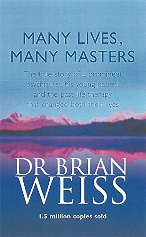 Many Lives, Many Masters: The True Story of a Prominent Psychiatrist, His Young Patient and the Past-life Therapy That Changed Both Their Lives - Brian Weiss