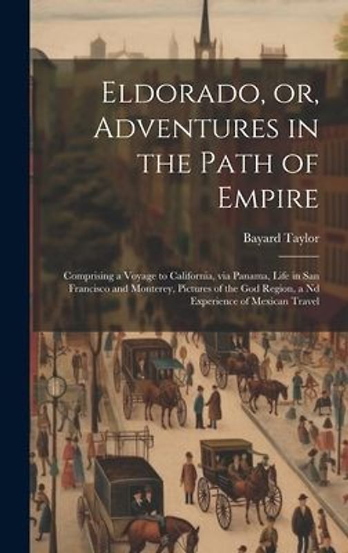 Eldorado, or, Adventures in the Path of Empire: Comprising a Voyage to California, via Panama, Life in San Francisco and Monterey, Pictures of the god